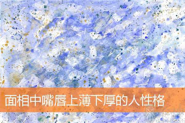 面相中嘴唇上薄下厚的人性格