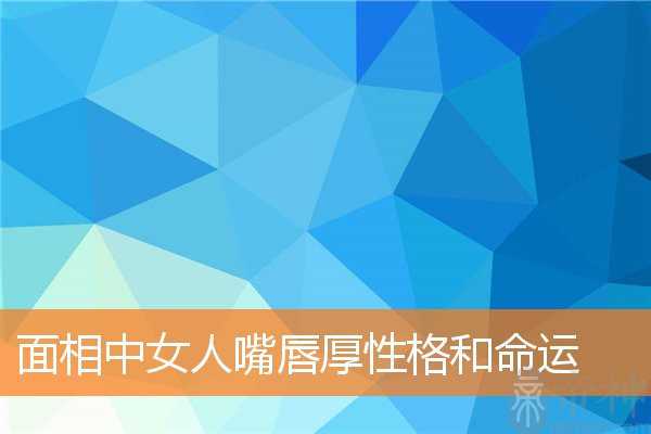 面相中女人嘴唇厚性格和命运
