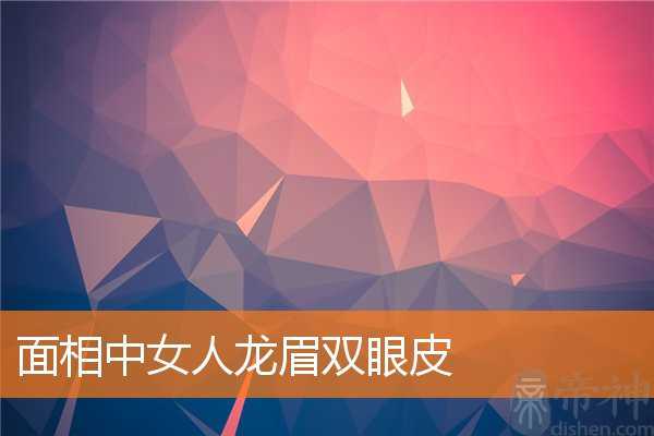 面相中女人龙眉双眼皮 面相中女人龙眉双眼皮