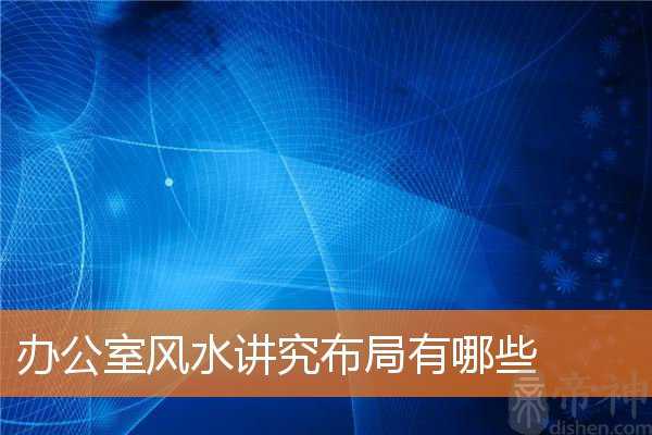 办公室风水讲究布局有哪些