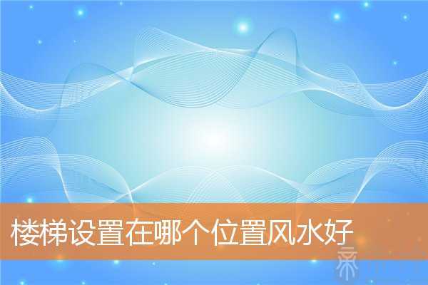 楼梯设置在哪个位置风水好