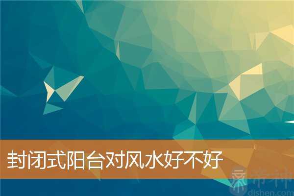 封闭式阳台对风水好不好