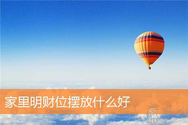 家里明财位摆放什么好